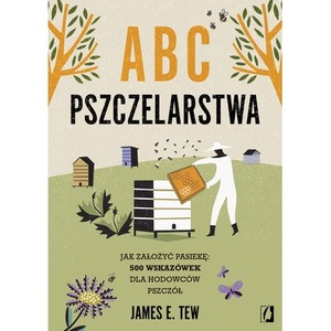 ABC pszczelarstwa. Jak założyć pasiekę: 500 wskazówek dla hodowców pszczół