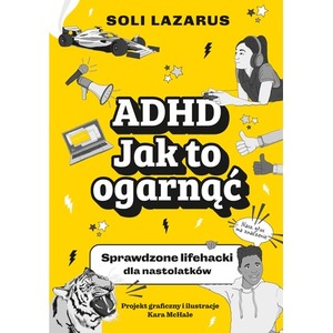 ADHD. Jak to ogarnąć. Sprawdzone lifehacki dla nastolatków