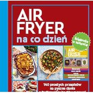 AirFryer na co dzień. 140 prostych przepisów na pyszne dania z frytkownicy beztłuszczowej