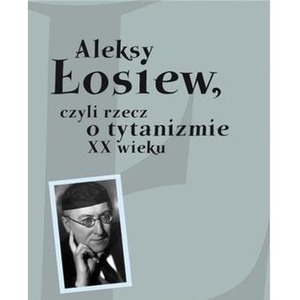 Aleksy Łosiew czyli rzecz o tytanizmie XX wieku