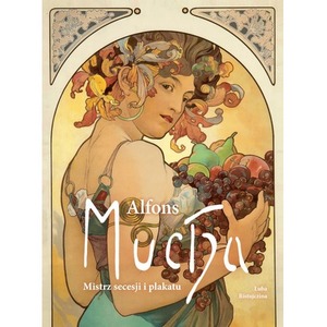 Alfons Mucha. Mistrz secesji i plakatu