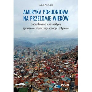 Ameryka Południowa na przełomie wieków. Uwarunkowania i perspektywy społeczno-ekonomicznego rozwoju kontynentu