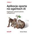 Aplikacje oparte na agentach AI. Projektowanie i wdrażanie systemów wieloagentowych