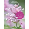 Aromaterapia dla kobiet. Cykl, PMS, pielęgnacja ciała, seksualność, psychika, menopauza, holistyczne wsparcie