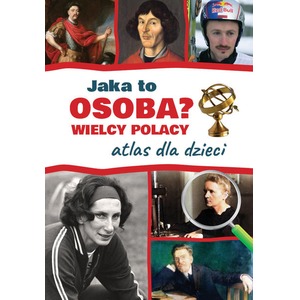 Atlas dla dzieci. Wielcy Polacy. Jaka to osoba?