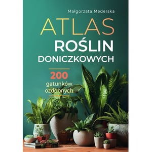 Atlas roślin doniczkowych. 200 gatunków ozdobnych