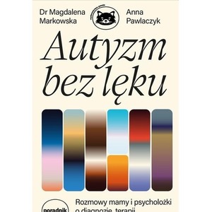 Autyzm bez lęku. Rozmowy mamy i psycholożki o diagnozie, terapii i codziennych wyzwaniach