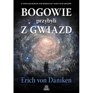 Bogowie przybyli z gwiazd. O pozaziemskim pochodzeniu dawnych bogów