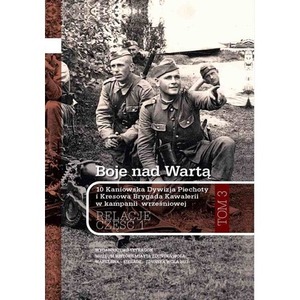 Boje nad Wartą. 10 Kaniowska Dywizja Piechoty i Kresowa Brygada Kawalerii w kampanii wrześniowej. Relacje. Tom 3. Część 1
