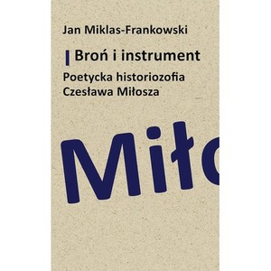 Broń i instrument. Poetycka historiozofia Czesława Miłosza