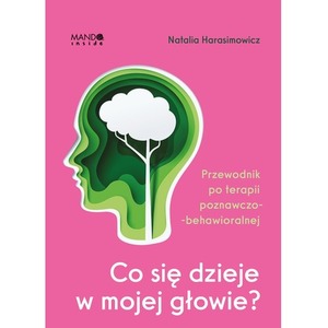 Co się dzieje w mojej głowie?. Przewodnik po terapii poznawczo-behawioralnej