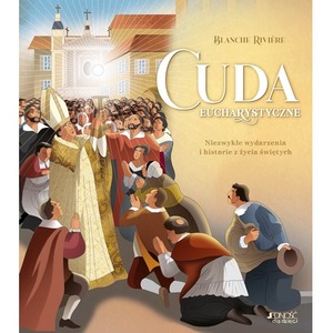 Cuda eucharystyczne. Niezwykłe wydarzenia i historie z życia świętych