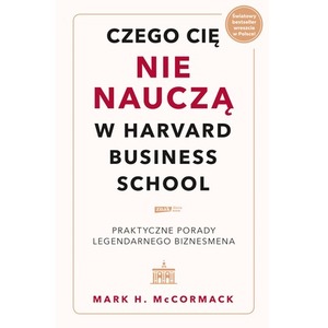 Czego cię nie nauczą w Harvard Business School. Praktyczne porady legendarnego biznesmena.