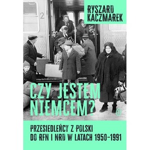 Czy jestem Niemcem? Przesiedleńcy z Polski do RFN i NRD w latach 1950–1991