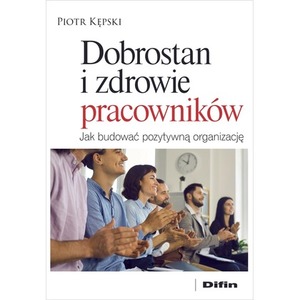 Dobrostan i zdrowie pracowników. Jak budować pozytywną organizację