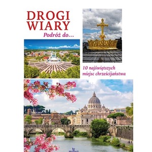 Drogi wiary. Podróż do 10 najświętszych miejsc chrześcijaństwa