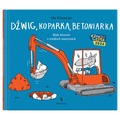 Dźwig, koparka, betoniarka. Małe historie o wielkich maszynach. Małe opowieści o technice