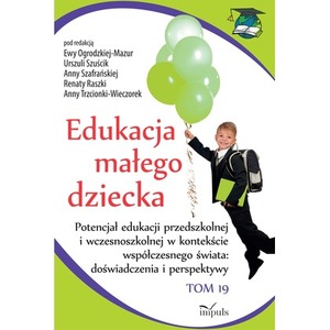 Edukacja małego dziecka Tom 19 Potencjał edukacji przedszkolnej i wczesnoszkolnej w kontekście współczesnego świata doświadczen