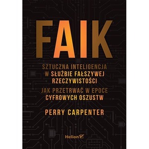 FAIK. Sztuczna inteligencja w służbie fałszywej rzeczywistości. Jak przetrwać w epoce cyfrowych oszustw