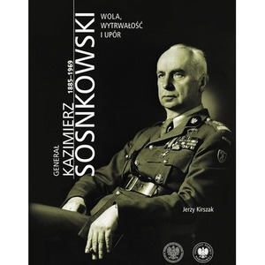 Generał Kazimierz Sosnkowski 1885-1969. Wola, wytrwałość i upór