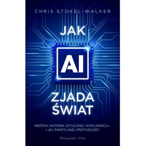 Jak AI zjada świat. Krótka historia sztucznej inteligencji… i jej świetlanej przyszłości
