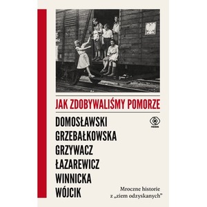Jak zdobywaliśmy Pomorze. Mroczne historie z „ziem odzyskanych”