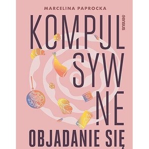 Kompulsywne objadanie się. Jak zrozumieć problem i skutecznie sobie pomóc
