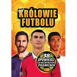 Królowie futbolu. 38 opowieści o niezwykłych piłkarzach