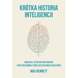 Krótka historia inteligencji. Ewolucja, sztuczna inteligencja i pięć przełomów, które ukształtowały nasz mózg
