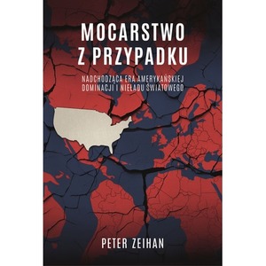 Mocarstwo z przypadku. Nadchodząca era amerykańskiej dominacji i nieładu światowego