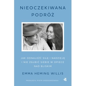 Nieoczekiwana podróż. Jak odnaleźć siłę i nadzieję i nie zgubić siebie w opiece nad bliskim