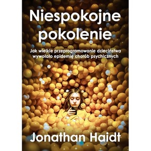 Niespokojne pokolenie. Jak wielkie przeprogramowanie dzieciństwa wywołało epidemie chorób psychicznych