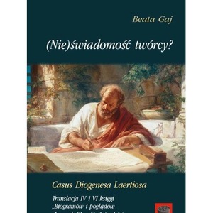 (Nie)świadomość twórcy? Casus Diogenesa Laertiosa. Translacja IV i VI księgi. Biogramów i poglądów słynnych filozofów''(wybór)