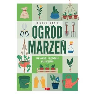 Ogród marzeń.Jak założyć i pielęgnować własny...