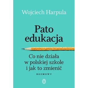Patoedukacja. Co nie działa w polskiej szkole i jak to zmienić. Rozmowy