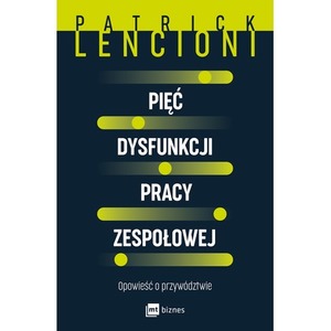 Pięć dysfunkcji pracy zespołowej. Opowieść o przywództwie