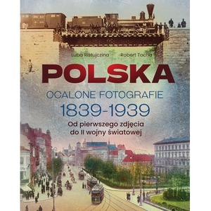 Polska. Ocalone fotografie 1839-1939. Od pierwszego zdjęcia do II wojny światowej