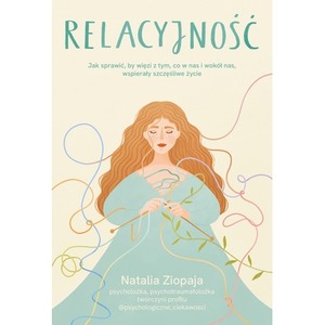 Relacyjność. Jak sprawić, by więzi z tym, co w nas i wokół nas, wspierały szczęśliwe życie