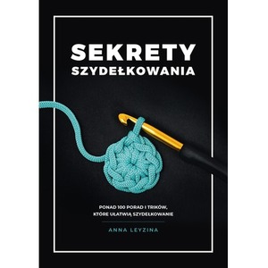 Sekrety szydełkowania. Ponad 100 porad i trików, które ułatwią szydełkowanie wyd. 2