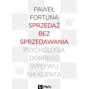 Sprzedaż bez sprzedawania. Psychologia dobrego...