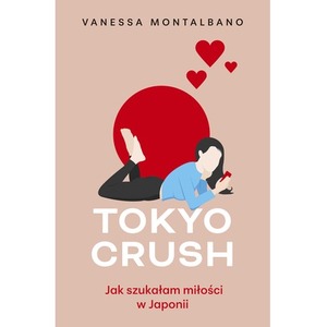 Tokyo Crush. Jak szukałam miłości w Japonii