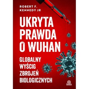Ukryta prawda o Wuhan. Globalny wyścig zbrojeń biologicznych