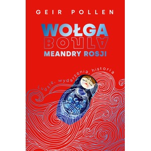 Wołga. Meandry Rosji. Ludzie, wydarzenia, historia