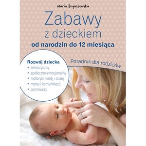 Zabawy z dzieckiem od narodzin do 12 miesiąca. Poradnik dla rodziców